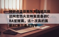 欧博官网平台-包含转折点孟菲斯灰熊遗憾出局迈阿密热火主帅复盘备战CBA常规赛，这一次真的赛前AC米兰备战西甲的词条
