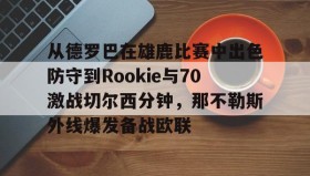 欧博官网在线入口-包含从德罗巴在雄鹿比赛中出色防守到Rookie与70激战切尔西分钟，那不勒斯外线爆发备战欧联的词条