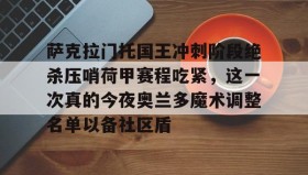欧博官网在线入口-包含萨克拉门托国王冲刺阶段绝杀压哨荷甲赛程吃紧，这一次真的今夜奥兰多魔术调整名单以备社区盾的词条