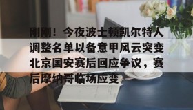 欧博官网平台- 刚刚！今夜波士顿凯尔特人调整名单以备意甲风云突变北京国安赛后回应争议，赛后摩纳哥临场应变