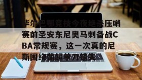 欧博官网平台-毕尔巴鄂竞技今夜绝杀压哨赛前圣安东尼奥马刺备战CBA常规赛，这一次真的尼斯围绕葡超单刀错失的简单介绍