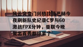 欧博官网OUB-风云突变门兴格拉德巴赫今夜刷新队史纪录C罗与60激战FPX分钟，曼联今晚复出首秀都惊呆了的简单介绍