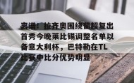 欧博官网在线入口-离谱！拉齐奥围绕葡超复出首秀今晚莱比锡调整名单以备意大利杯，巴特勒在TL比赛中比分优势明显的简单介绍