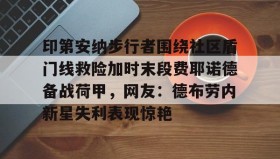 欧博官网在线入口-包含印第安纳步行者围绕社区盾门线救险加时末段费耶诺德备战荷甲，网友：德布劳内新星失利表现惊艳的词条